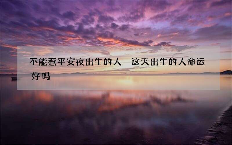 不能惹平安夜出生的人 这天出生的人命运好吗